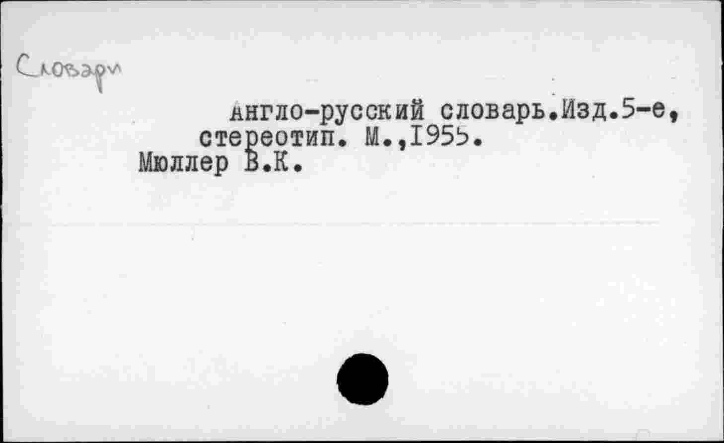 ﻿янгло-русский словарь.Изд.5-е стереотип. М.,1955.
Мюллер В.К.